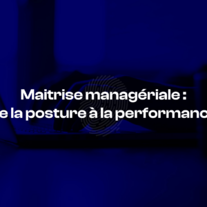 Illustration de la maîtrise managériale : de la posture à la performance